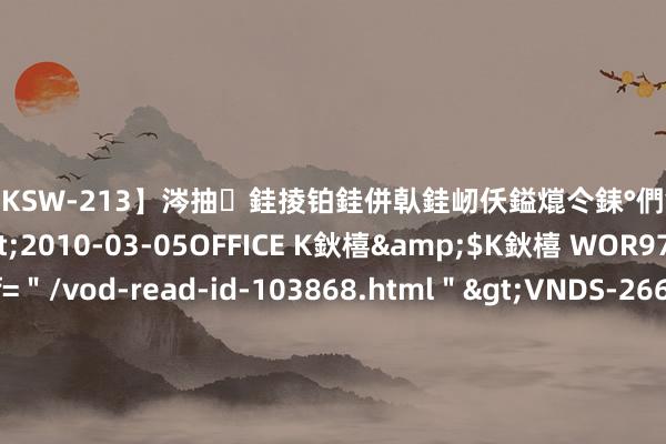【DKSW-213】涔抽銈掕铂銈併倝銈屻仸鎰熴仒銇°們銇ｃ仧鍋ュお閮?/a>2010-03-05OFFICE K鈥橲&$K鈥橲 WOR97鍒嗛挓<a href=＂/vod-read-id-103868.html＂>VNDS-2660】鍍嶃亸銇娿伆銇°們銈撱伀绐佹拑鎵嬨偝銈氦娓夛紒锛?/a>2010-02-20NEXT GROUP&$銉嶃偗銈广儓銈ゃ儸銉?/td>117鍒嗛挓<a href=＂/