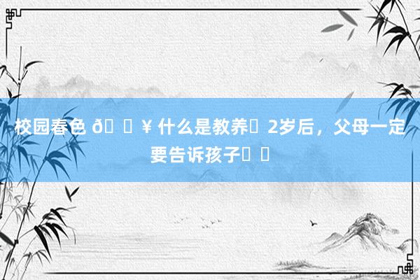 校园春色 ? 什么是教养❓2岁后，父母一定要告诉孩子❗️