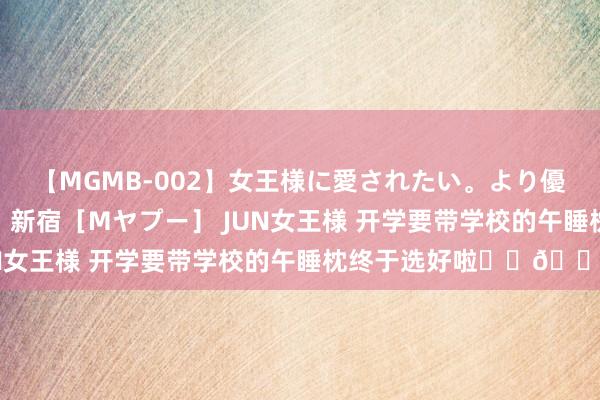 【MGMB-002】女王様に愛されたい。より優しく、よりいやらしく。 新宿［Mヤプー］ JUN女王様 开学要带学校的午睡枕终于选好啦❗️?