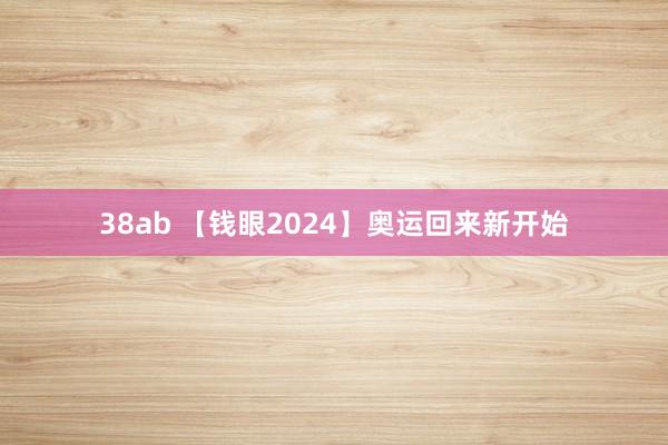 38ab 【钱眼2024】奥运回来新开始