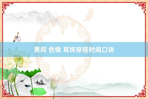 男同 色情 耳饰穿搭时间口诀