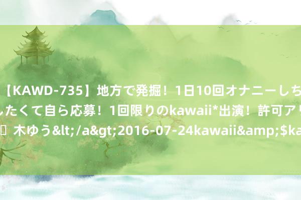 【KAWD-735】地方で発掘！1日10回オナニーしちゃう絶倫少女がセックスしたくて自ら応募！1回限りのkawaii*出演！許可アリAV発売 佐々木ゆう</a>2016-07-24kawaii&$kawaii151分钟 《解密》不雅后感