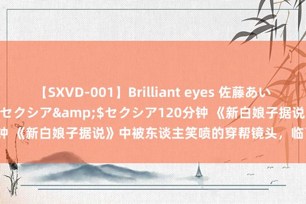【SXVD-001】Brilliant eyes 佐藤あい</a>2006-11-01セクシア&$セクシア120分钟 《新白娘子据说》中被东谈主笑喷的穿帮镜头，临了一张更是离大谱