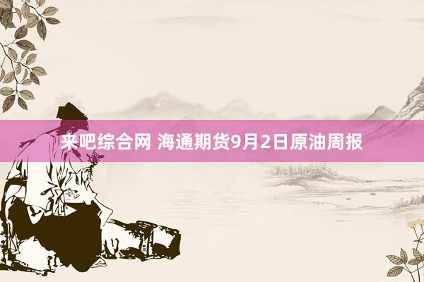 来吧综合网 海通期货9月2日原油周报