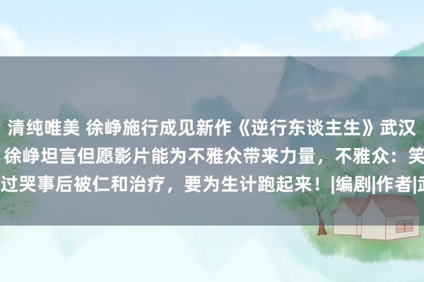 清纯唯美 徐峥施行成见新作《逆行东谈主生》武汉路演，点映首日好评握住 徐峥坦言但愿影片能为不雅众带来力量，不雅众：笑过哭事后被仁和治疗，要为生计跑起来！|编剧|作者|武汉市|电影导演|上海电视节