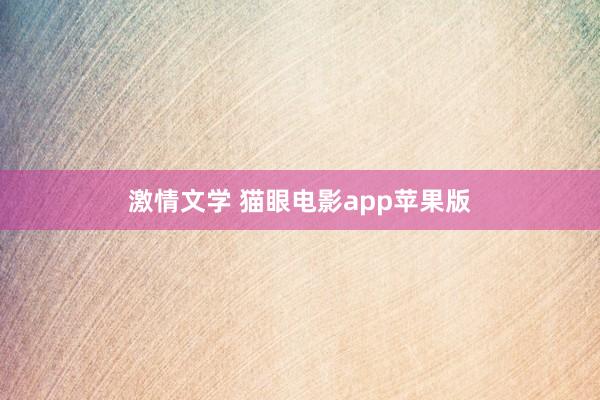 激情文学 猫眼电影app苹果版