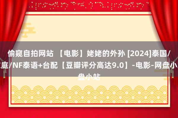 偷窥自拍网站 【电影】姥姥的外孙 [2024]泰国/家庭/NF泰语+台配【豆瓣评分高达9.0】-电影-网盘小站