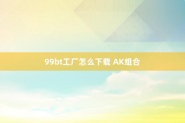 99bt工厂怎么下载 AK组合