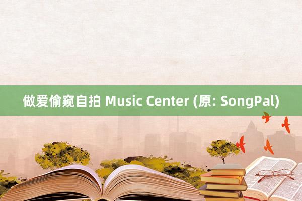 做爱偷窥自拍 Music Center (原: SongPal)