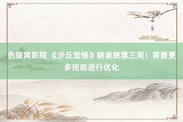 色狼窝影院 《沙丘觉悟》晓谕跳票三周！需要更多技能进行优化