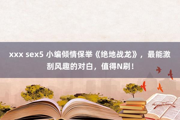xxx sex5 小编倾情保举《绝地战龙》，最能激刮风趣的对白，值得N刷！