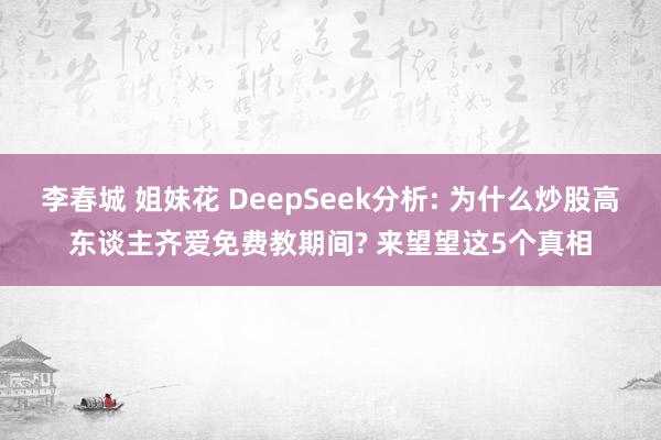 李春城 姐妹花 DeepSeek分析: 为什么炒股高东谈主齐爱免费教期间? 来望望这5个真相