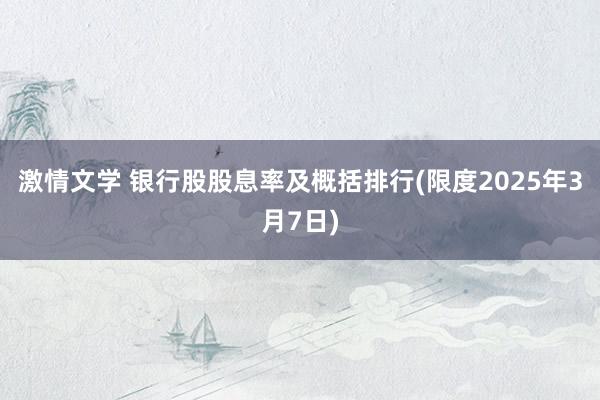 激情文学 银行股股息率及概括排行(限度2025年3月7日)