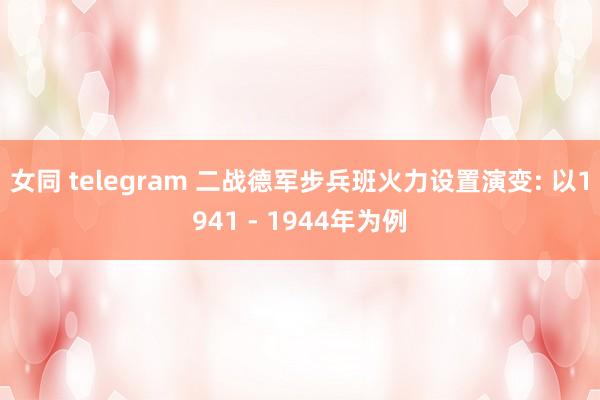 女同 telegram 二战德军步兵班火力设置演变: 以1941 - 1944年为例