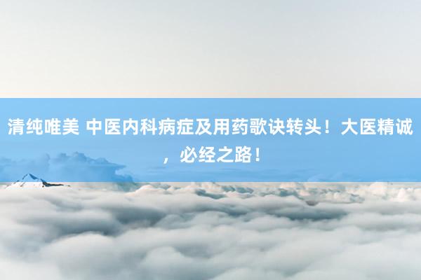 清纯唯美 中医内科病症及用药歌诀转头！大医精诚，必经之路！