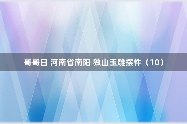 哥哥日 河南省南阳 独山玉雕摆件（10）
